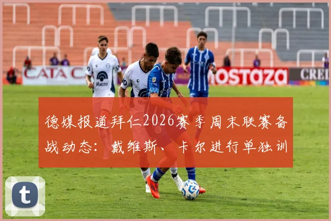 德媒报道拜仁2026赛季周末联赛备战动态：戴维斯、卡尔进行单独训练引关注