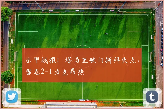 法甲战报：塔马里破门斯拜失点，雷恩2-1力克昂热