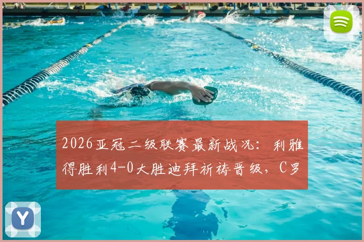 2026亚冠二级联赛最新战况：利雅得胜利4-0大胜迪拜祈祷晋级，C罗精彩破门全记录与半决赛前瞻