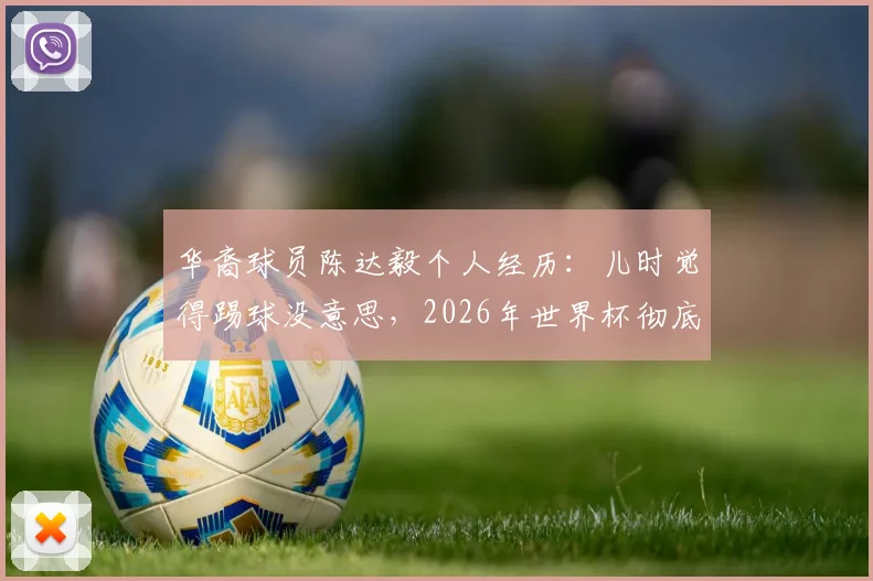 华裔球员陈达毅个人经历：儿时觉得踢球没意思，2026年世界杯彻底改变他，爱上足球的励志故事